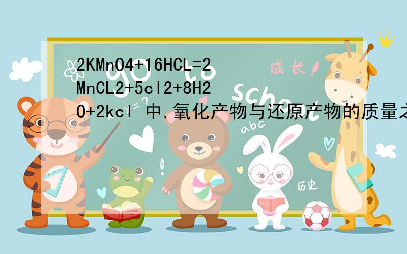 2KMnO4+16HCL=2MnCL2+5cl2+8H2O+2kcl 中,氧化产物与还原产物的质量之比 被氧化与未被氧化