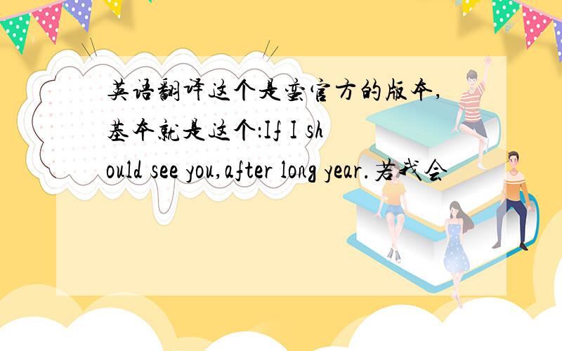 英语翻译这个是蛮官方的版本,基本就是这个：If I should see you,after long year.若我会