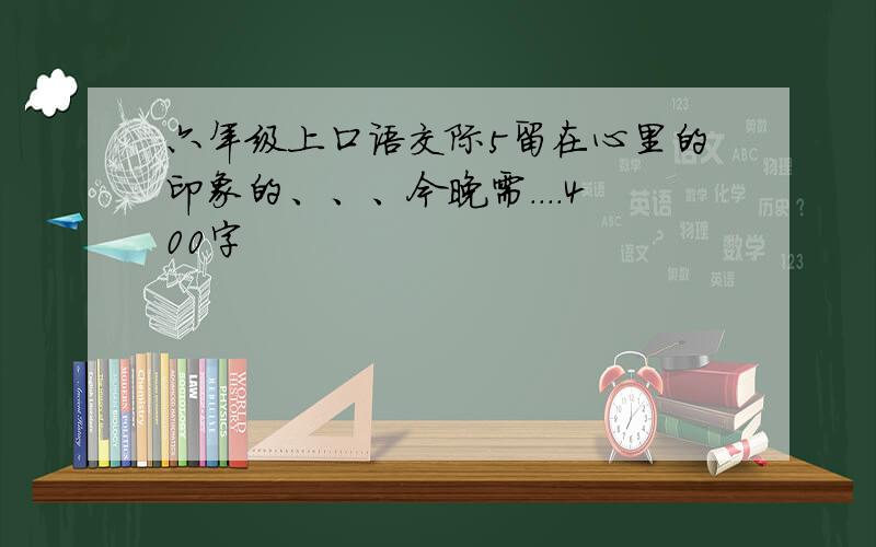 六年级上口语交际5留在心里的印象的、、、今晚需....400字