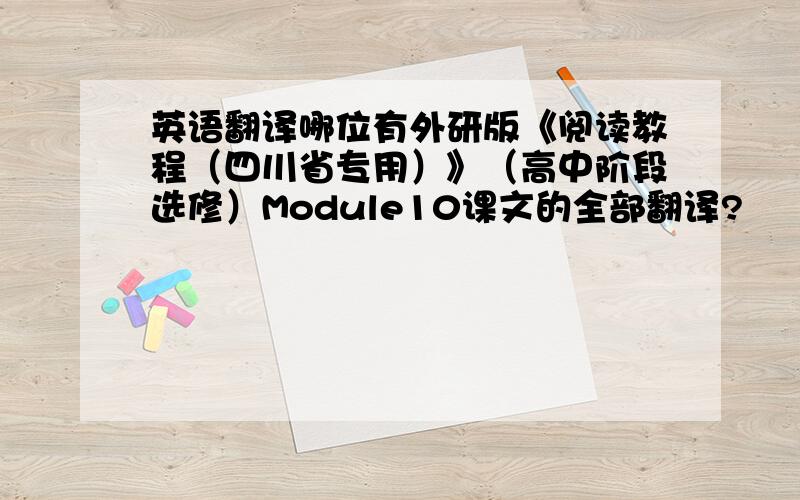 英语翻译哪位有外研版《阅读教程（四川省专用）》（高中阶段选修）Module10课文的全部翻译?