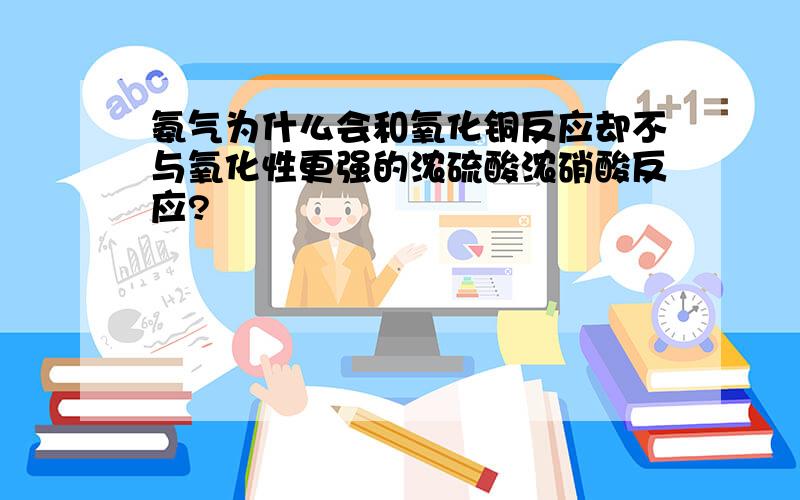 氨气为什么会和氧化铜反应却不与氧化性更强的浓硫酸浓硝酸反应?