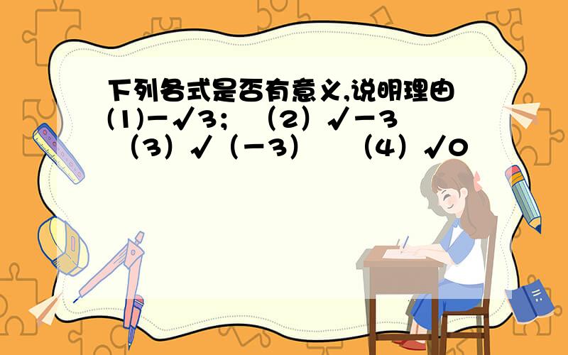 下列各式是否有意义,说明理由(1)－√3； （2）√－3 （3）√（－3）³ （4）√0