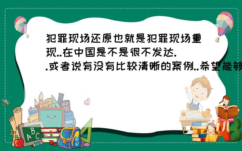 犯罪现场还原也就是犯罪现场重现..在中国是不是很不发达..或者说有没有比较清晰的案例..希望能够提供