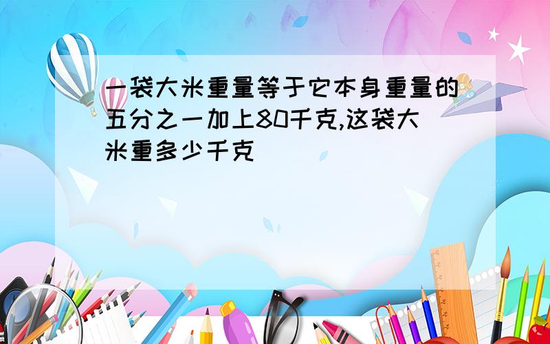 一袋大米重量等于它本身重量的五分之一加上80千克,这袋大米重多少千克