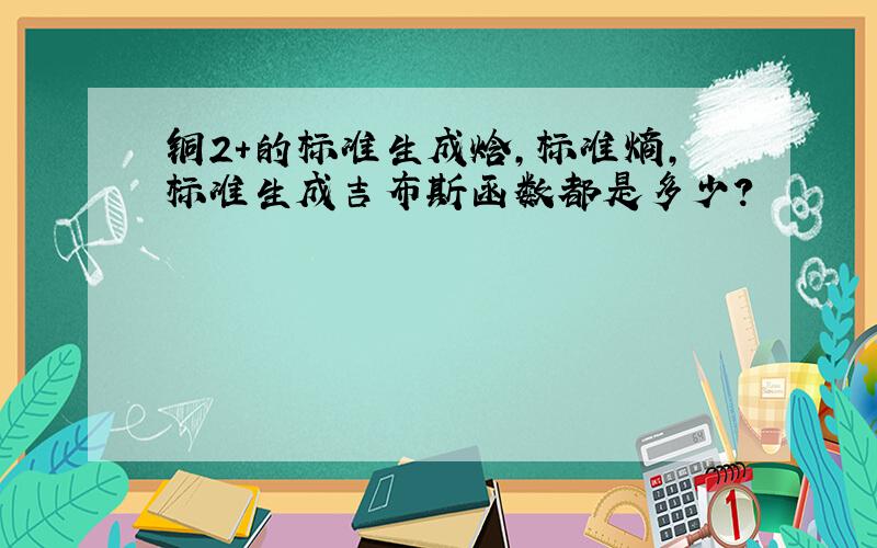 铜2+的标准生成焓,标准熵,标准生成吉布斯函数都是多少?