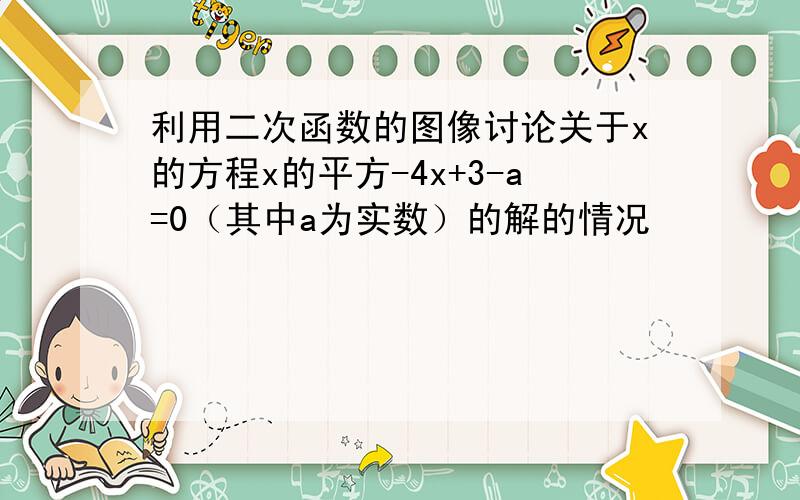 利用二次函数的图像讨论关于x的方程x的平方-4x+3-a=0（其中a为实数）的解的情况