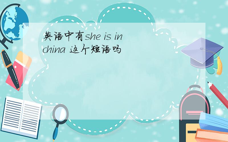 英语中有she is in china 这个短语吗