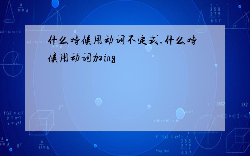 什么时候用动词不定式,什么时候用动词加ing