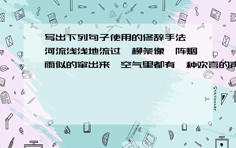 写出下列句子使用的修辞手法,河流浅浅地流过,柳条像一阵烟雨似的窜出来,空气里都有一种欢喜的声音,?