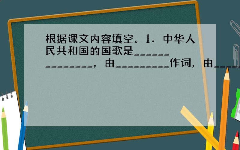 根据课文内容填空。1．中华人民共和国的国歌是______________，由_________作词，由_________