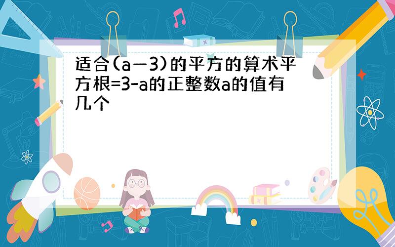 适合(a—3)的平方的算术平方根=3-a的正整数a的值有几个