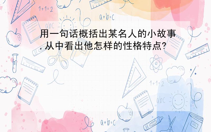 用一句话概括出某名人的小故事,从中看出他怎样的性格特点?