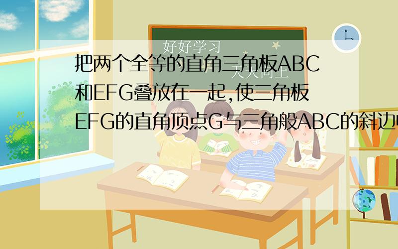 把两个全等的直角三角板ABC和EFG叠放在一起,使三角板EFG的直角顶点G与三角般ABC的斜边中点O重合,其中∠B=∠F