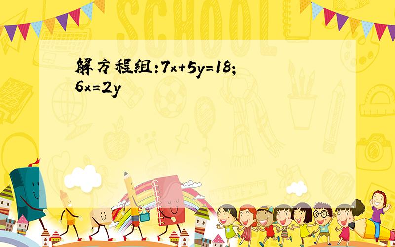 解方程组:7x+5y=18;6x=2y