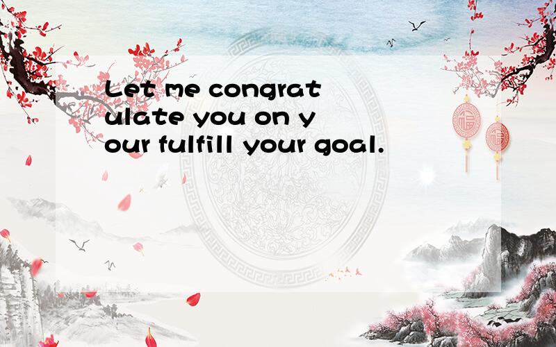 Let me congratulate you on your fulfill your goal.