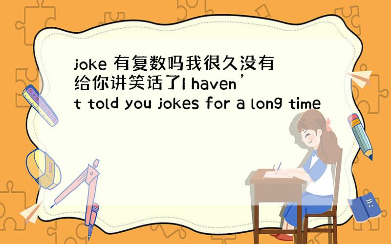 joke 有复数吗我很久没有给你讲笑话了I haven’t told you jokes for a long time