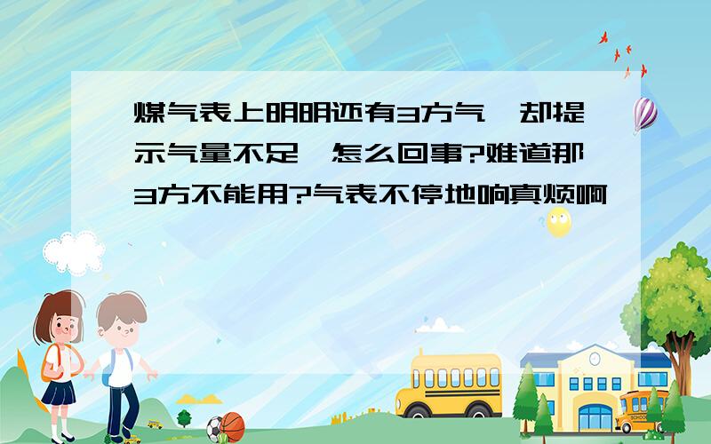 煤气表上明明还有3方气,却提示气量不足,怎么回事?难道那3方不能用?气表不停地响真烦啊