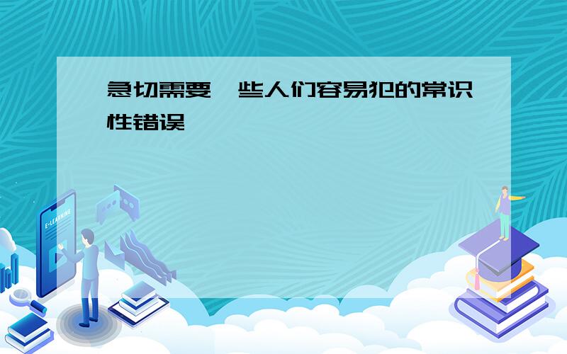 急切需要一些人们容易犯的常识性错误