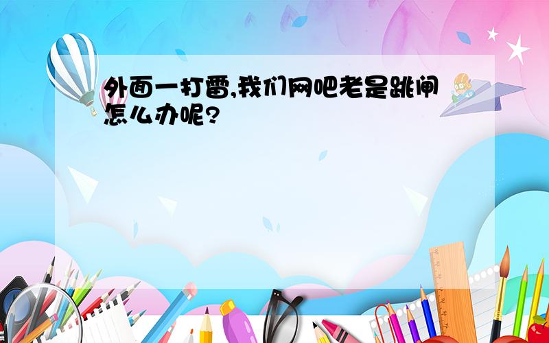 外面一打雷,我们网吧老是跳闸怎么办呢?