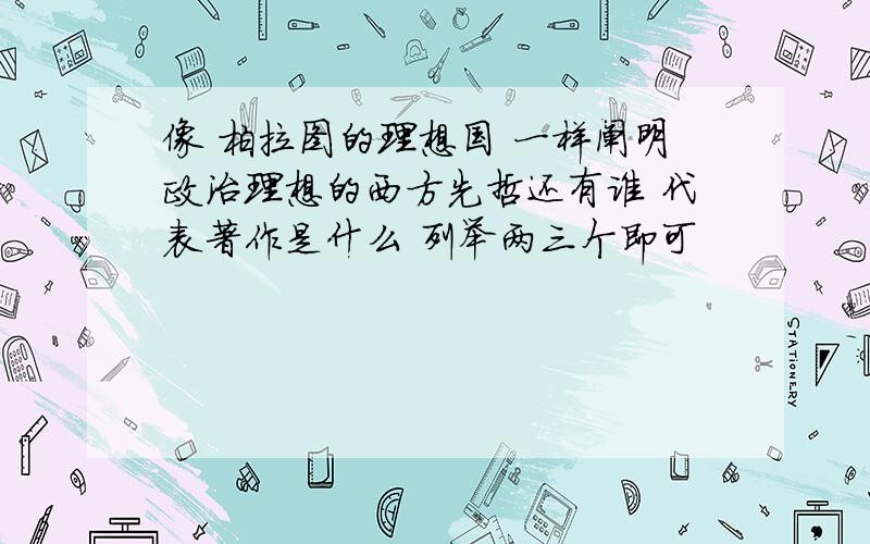 像 柏拉图的理想国 一样阐明政治理想的西方先哲还有谁 代表著作是什么 列举两三个即可