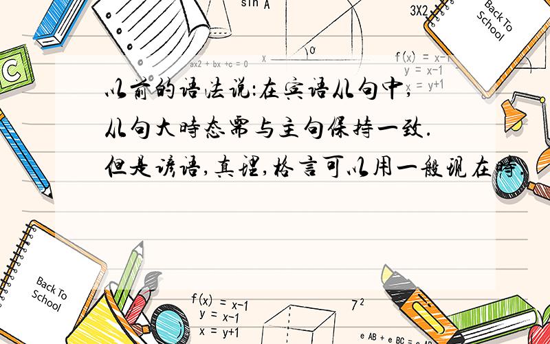 以前的语法说：在宾语从句中,从句大时态需与主句保持一致.但是谚语,真理,格言可以用一般现在时.