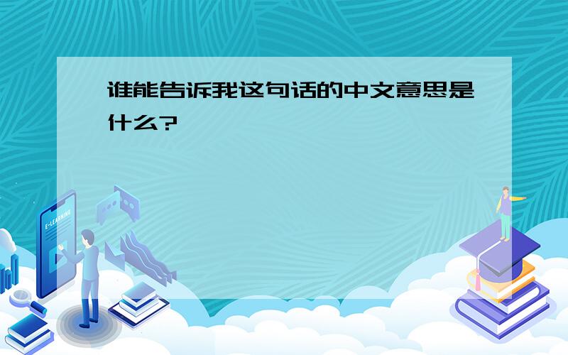 谁能告诉我这句话的中文意思是什么?