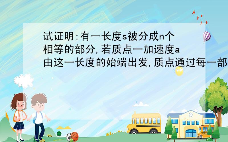 试证明:有一长度s被分成n个相等的部分,若质点一加速度a由这一长度的始端出发,质点通过每一部分的末端时加速度增加a/n,