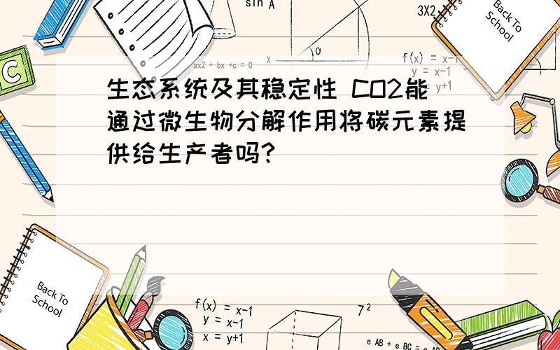 生态系统及其稳定性 CO2能通过微生物分解作用将碳元素提供给生产者吗?