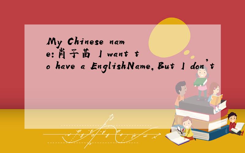 My Chinese name:肖子苗 I want to have a EnglishName,But I don't