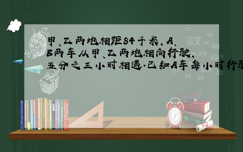 甲、乙两地相距84千米,A、B两车从甲、乙两地相向行驶,五分之三小时相遇.已知A车每小时行驶70千米,求B车每小时行驶多