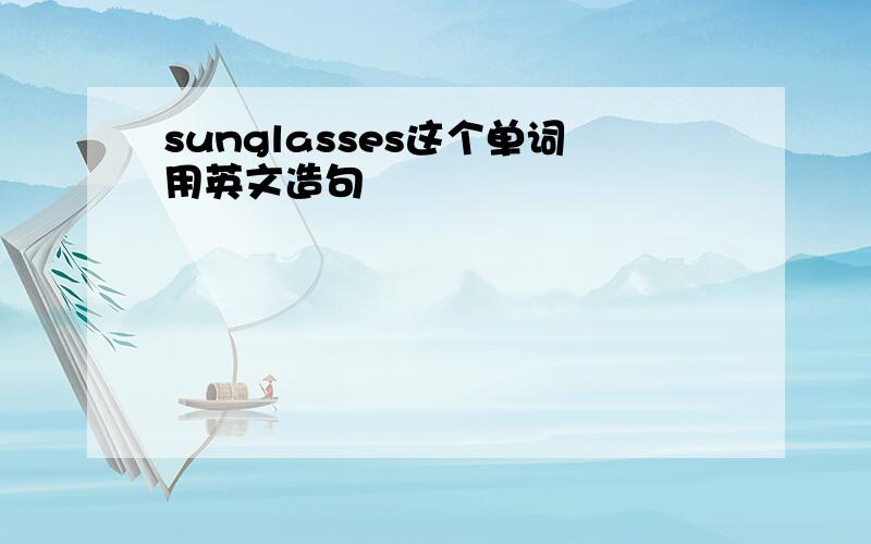 sunglasses这个单词用英文造句