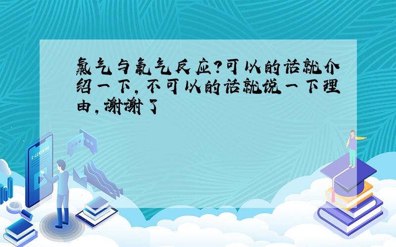 氯气与氟气反应?可以的话就介绍一下,不可以的话就说一下理由,谢谢了