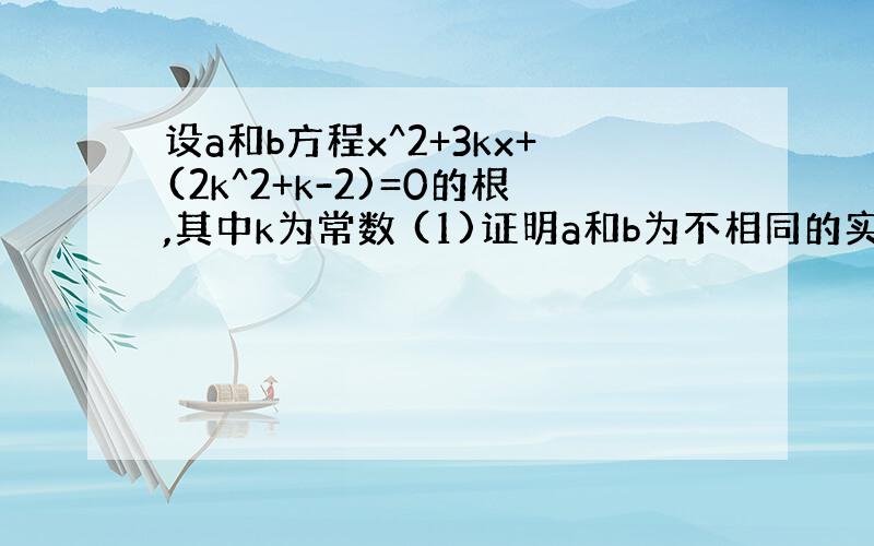 设a和b方程x^2+3kx+(2k^2+k-2)=0的根,其中k为常数 (1)证明a和b为不相同的实数