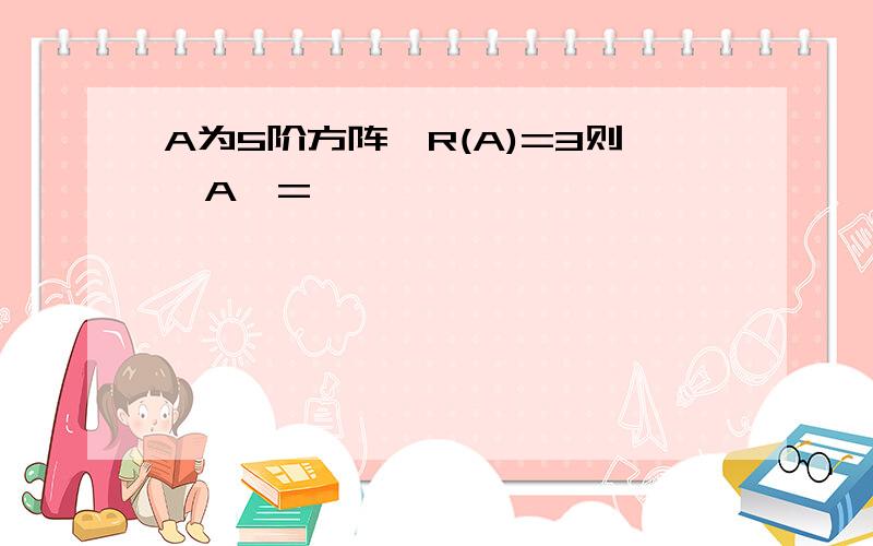 A为5阶方阵,R(A)=3则,A*=