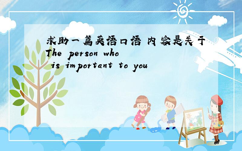 求助一篇英语口语 内容是关于The person who is important to you