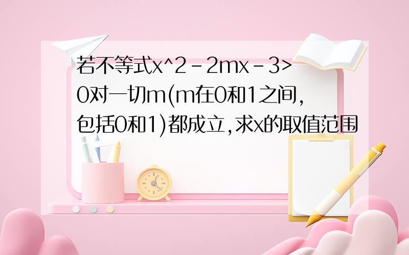 若不等式x^2-2mx-3>0对一切m(m在0和1之间,包括0和1)都成立,求x的取值范围