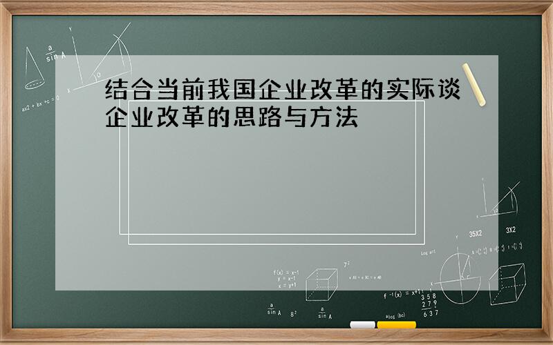 结合当前我国企业改革的实际谈企业改革的思路与方法