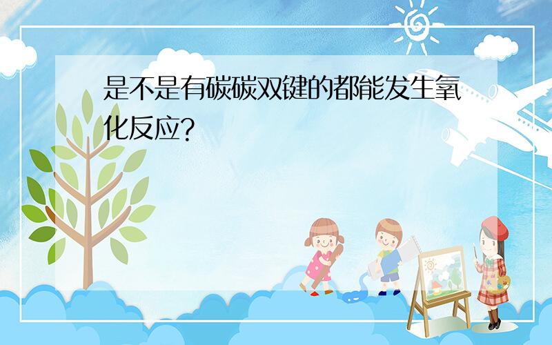 是不是有碳碳双键的都能发生氧化反应?