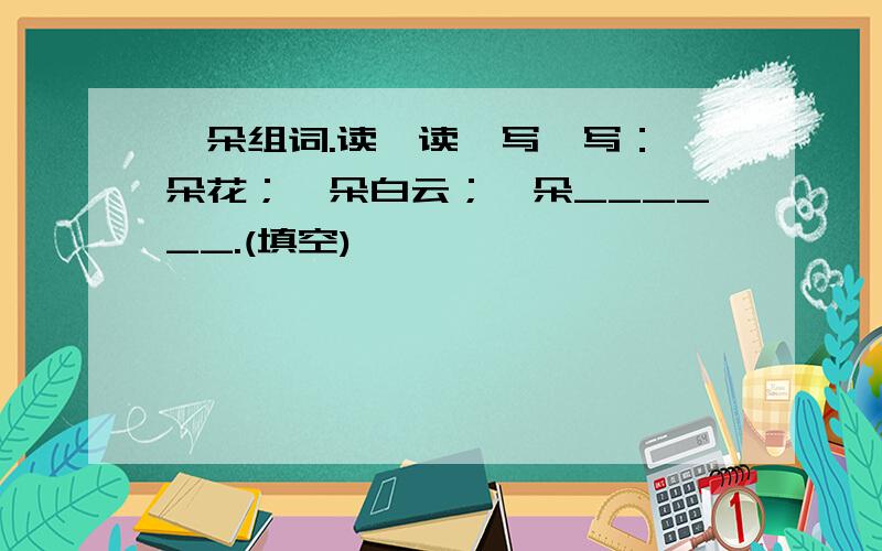 一朵组词.读一读,写一写：一朵花；一朵白云；一朵______.(填空)