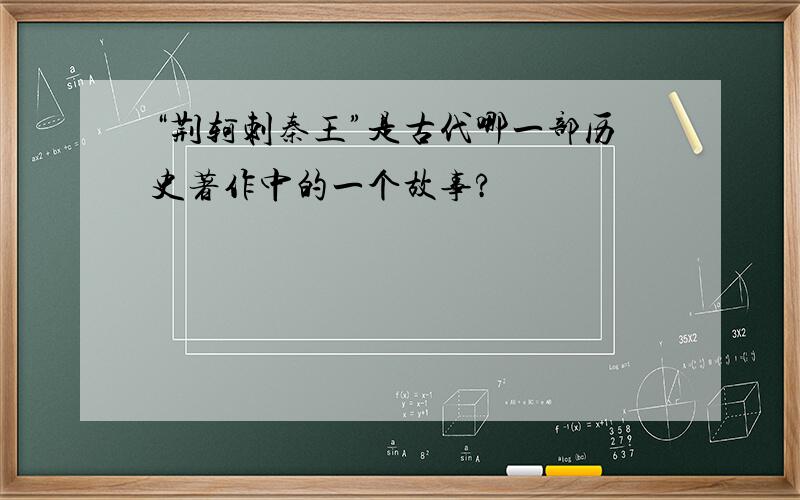 “荆轲刺秦王”是古代哪一部历史著作中的一个故事?