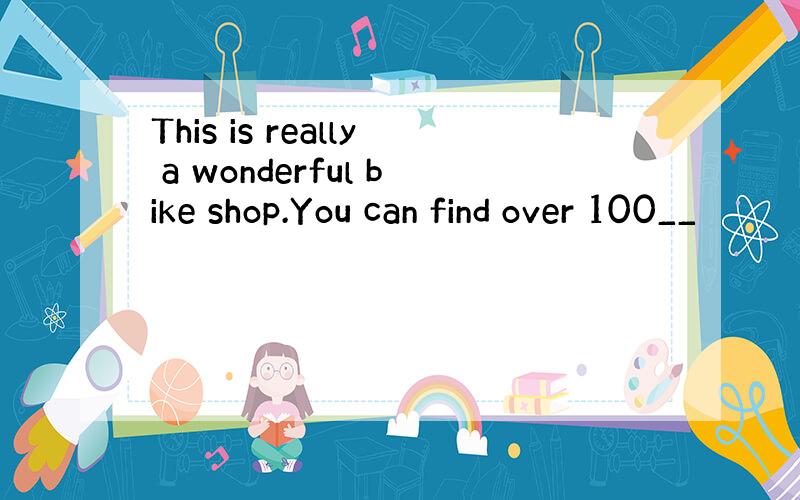 This is really a wonderful bike shop.You can find over 100__