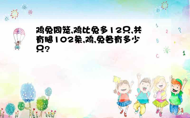 鸡兔同笼,鸡比兔多12只,共有腿102条,鸡,兔各有多少只?