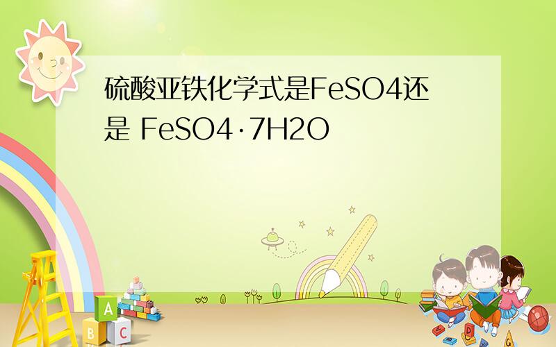 硫酸亚铁化学式是FeSO4还是 FeSO4·7H2O