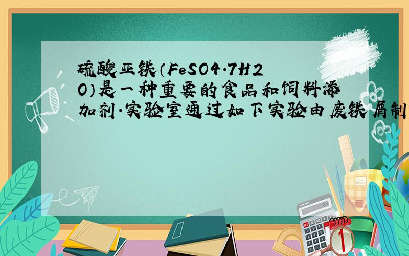 硫酸亚铁（FeSO4.7H2O）是一种重要的食品和饲料添加剂.实验室通过如下实验由废铁屑制备FeSO4.7H2O晶体