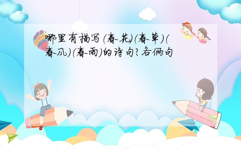 哪里有描写（春花）（春草）（春风）（春雨）的诗句?各俩句