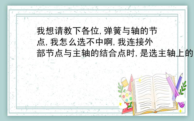 我想请教下各位,弹簧与轴的节点,我怎么选不中啊,我连接外部节点与主轴的结合点时,是选主轴上的节点,但我观察振型的时候,弹