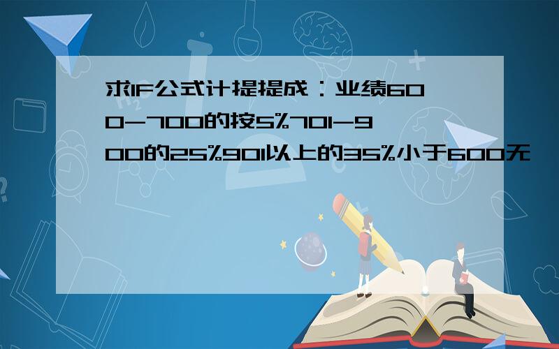 求IF公式计提提成：业绩600-700的按5%701-900的25%901以上的35%小于600无