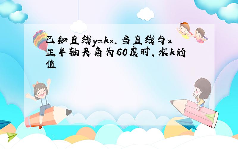 已知直线y=kx,当直线与x正半轴夹角为60度时,求k的值