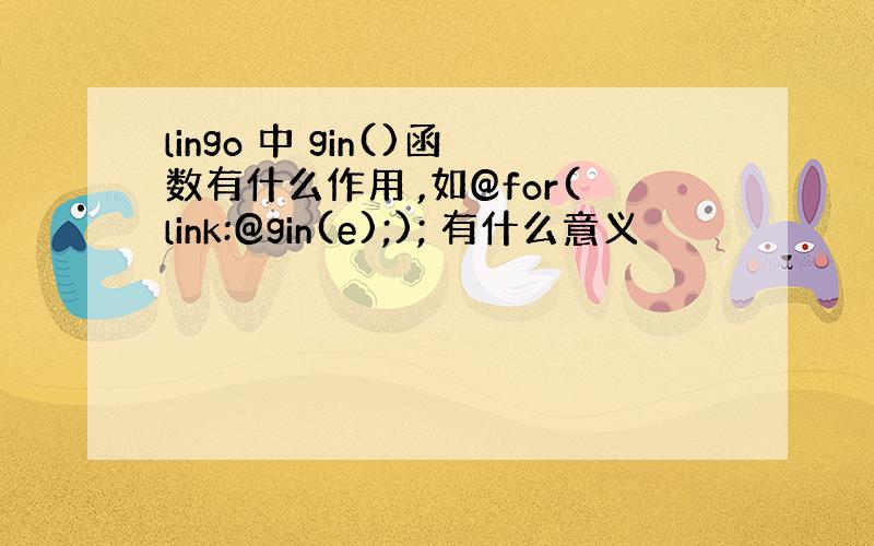 lingo 中 gin()函数有什么作用 ,如@for(link:@gin(e);); 有什么意义