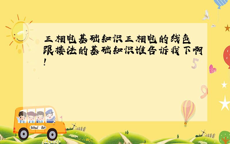 三相电基础知识三相电的线色 跟接法的基础知识谁告诉我下啊!